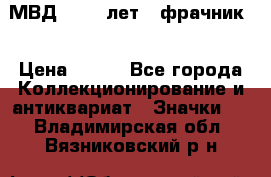 1.1) МВД - 200 лет ( фрачник) › Цена ­ 249 - Все города Коллекционирование и антиквариат » Значки   . Владимирская обл.,Вязниковский р-н